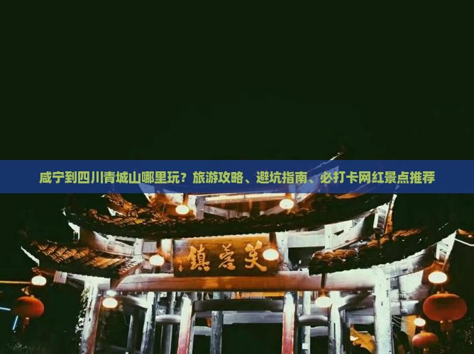 咸宁到四川青城山哪里玩？旅游攻略、避坑指南、必打卡网红景点推荐