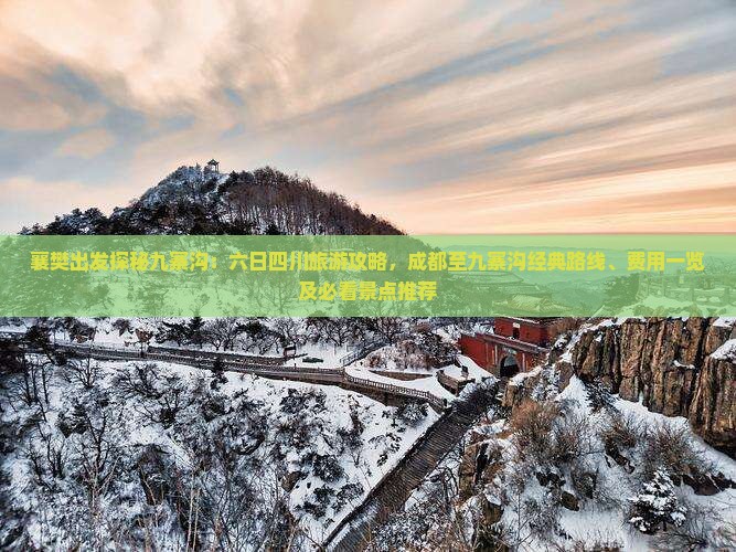 襄樊出发探秘九寨沟：六日四川旅游攻略，成都至九寨沟经典路线、费用一览及必看景点推荐