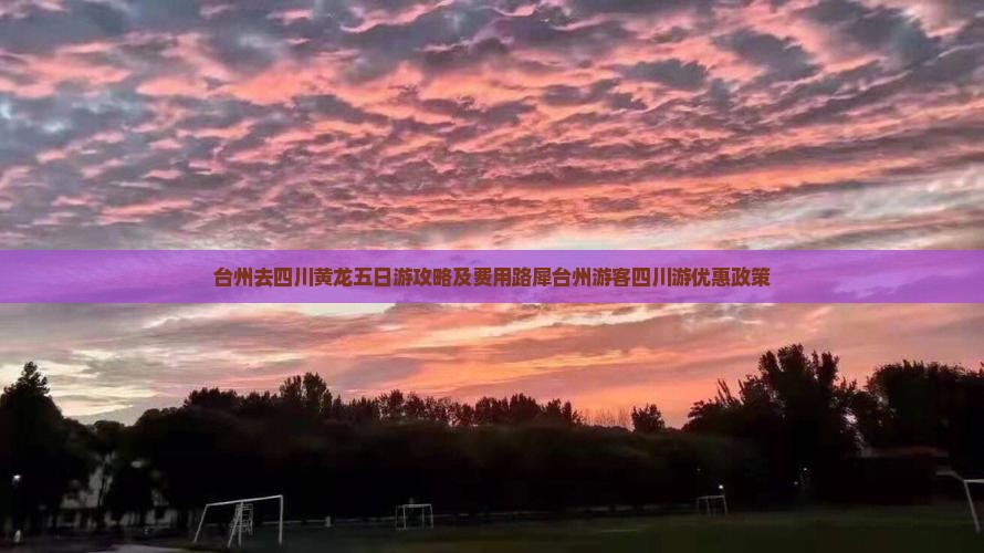 台州去四川黄龙五日游攻略及费用路犀台州游客四川游优惠政策