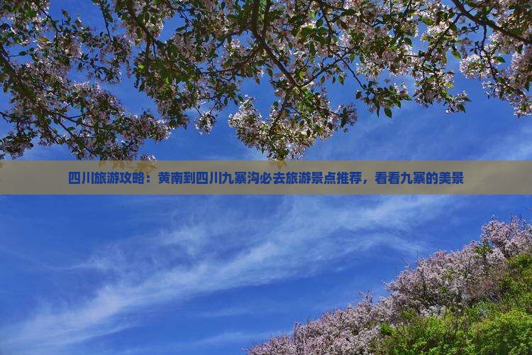 四川旅游攻略：黄南到四川九寨沟必去旅游景点推荐，看看九寨的美景