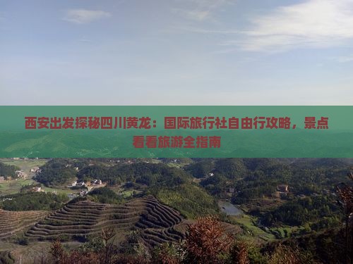 西安出发探秘四川黄龙：国际旅行社自由行攻略，景点看看旅游全指南