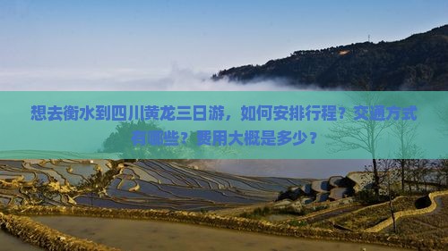 想去衡水到四川黄龙三日游，如何安排行程？交通方式有哪些？费用大概是多少？