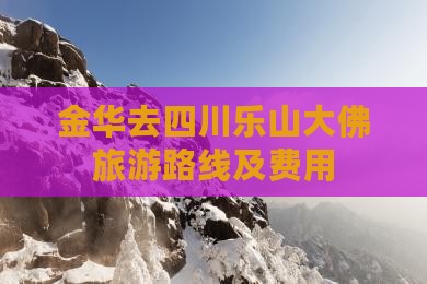 金华去四川乐山大佛旅游路线及费用