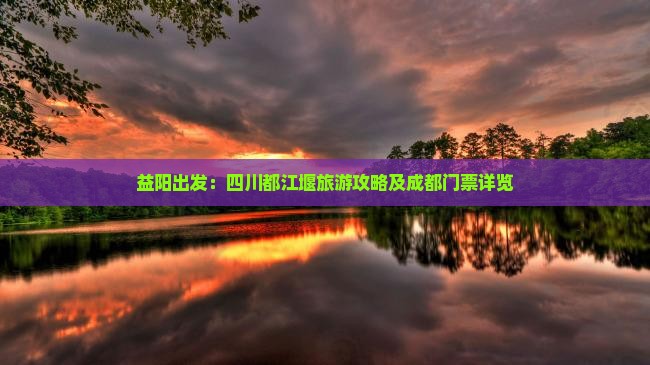 益阳出发：四川都江堰旅游攻略及成都门票详览