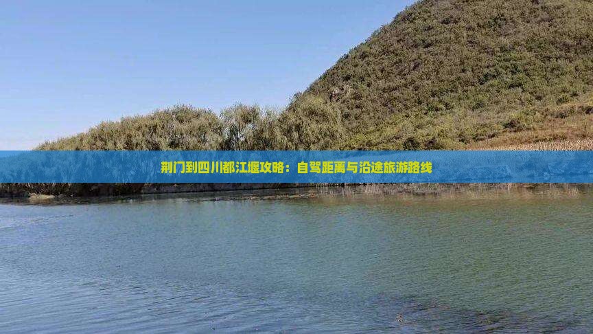 荆门到四川都江堰攻略：自驾距离与沿途旅游路线