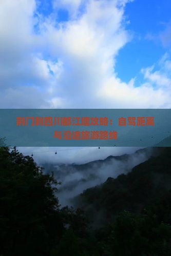 荆门到四川都江堰攻略：自驾距离与沿途旅游路线