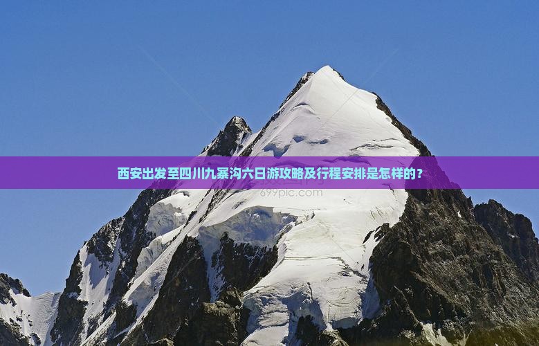 西安出发至四川九寨沟六日游攻略及行程安排是怎样的？