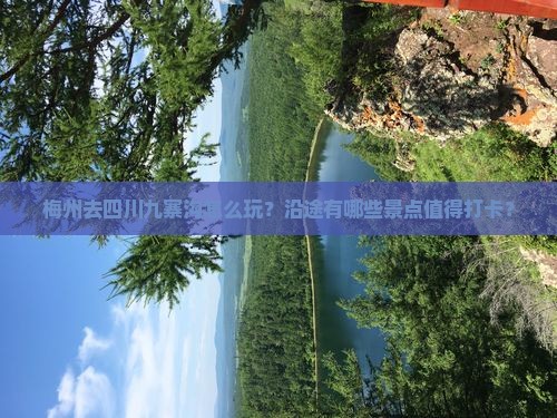 梅州去四川九寨沟怎么玩？沿途有哪些景点值得打卡？