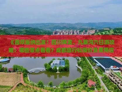 《西双版纳出发！四川黄龙、九寨沟六日游攻略：哪些景点看看？成都旅行社报价及费用信息》