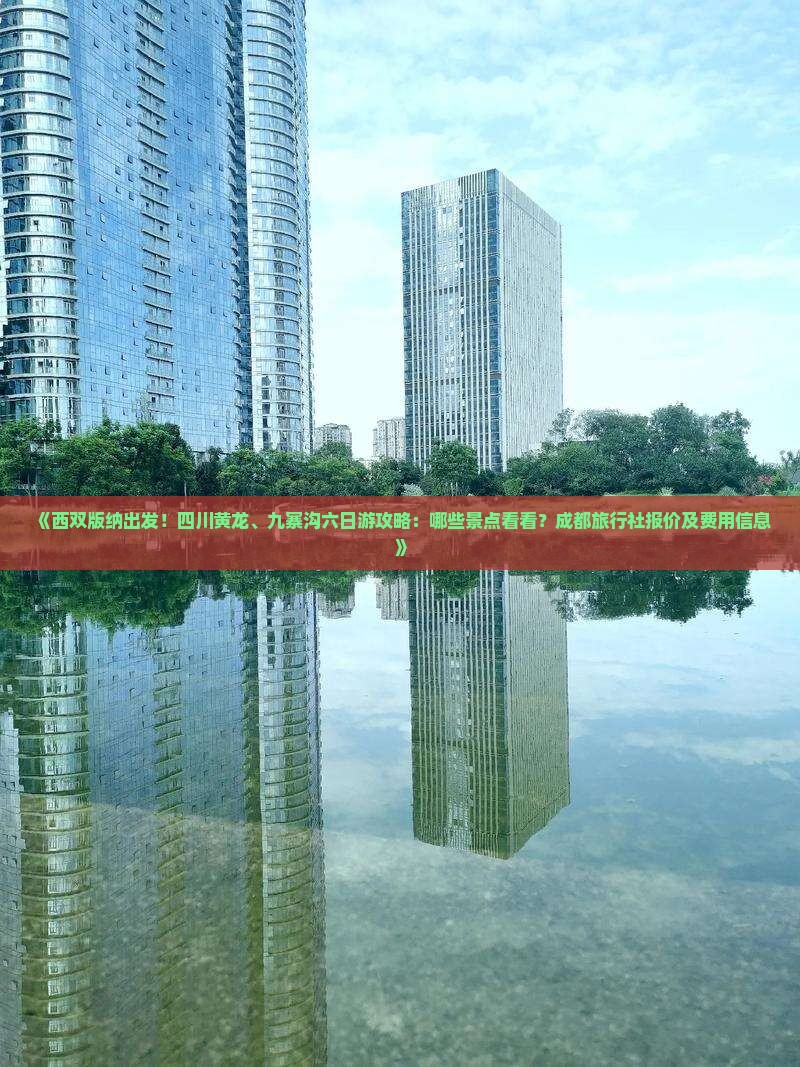 《西双版纳出发！四川黄龙、九寨沟六日游攻略：哪些景点看看？成都旅行社报价及费用信息》