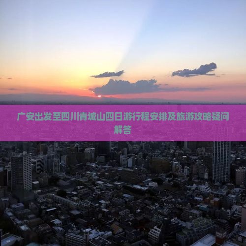 广安出发至四川青城山四日游行程安排及旅游攻略疑问解答