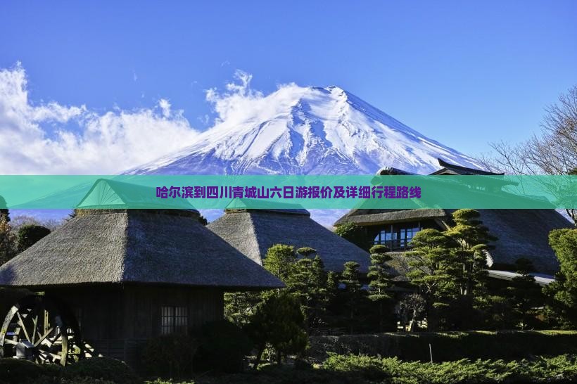 哈尔滨到四川青城山六日游报价及详细行程路线