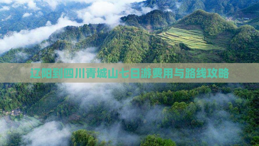 辽阳到四川青城山七日游费用与路线攻略