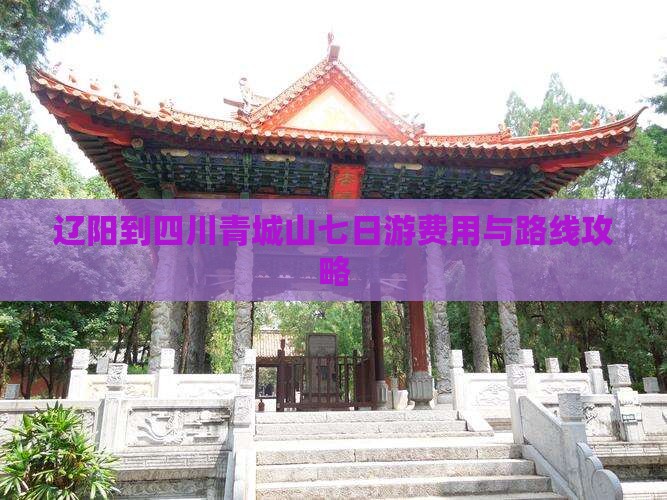 辽阳到四川青城山七日游费用与路线攻略