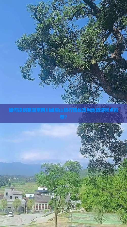 如何规划芜湖至四川峨眉山旅行路线及当地旅游景点推荐？