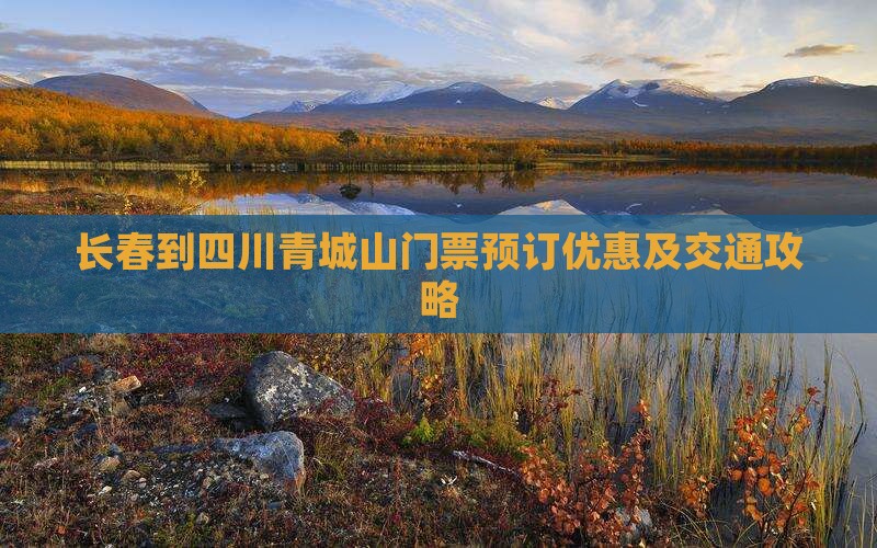 长春到四川青城山门票预订优惠及交通攻略