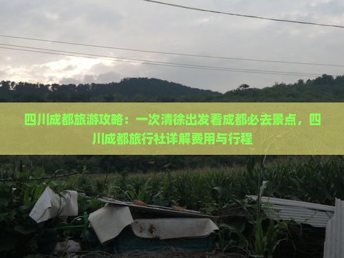 四川成都旅游攻略：一次清徐出发看成都必去景点，四川成都旅行社详解费用与行程