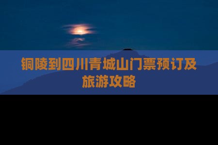 铜陵到四川青城山门票预订及旅游攻略