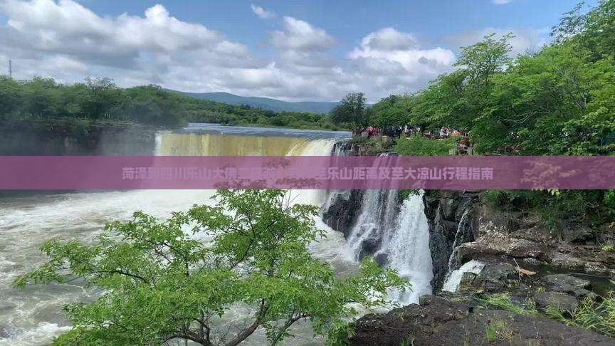 菏泽到四川乐山大佛二日游：菏泽至乐山距离及至大凉山行程指南