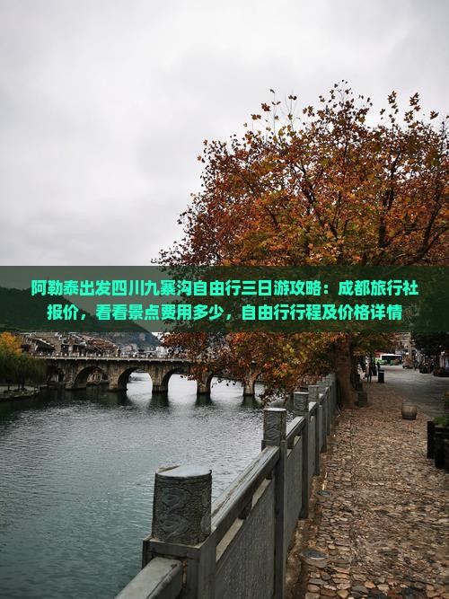 阿勒泰出发四川九寨沟自由行三日游攻略：成都旅行社报价，看看景点费用多少，自由行行程及价格详情