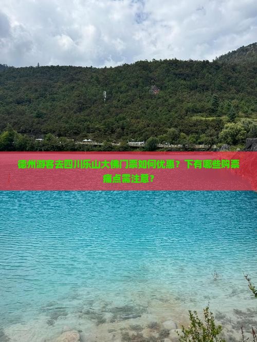 德州游客去四川乐山大佛门票如何优惠？下有哪些购票痛点需注意？