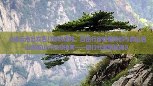 《连云港出发四川旅游攻略：自由行省钱看成都与前山后山青城山六日游指南——旅行社倾情呈现》
