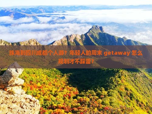 珠海到四川成都个人游？年轻人的周末 getaway 怎么规划才不踩雷？