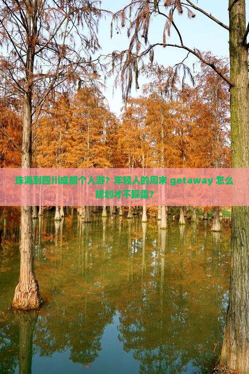 珠海到四川成都个人游？年轻人的周末 getaway 怎么规划才不踩雷？
