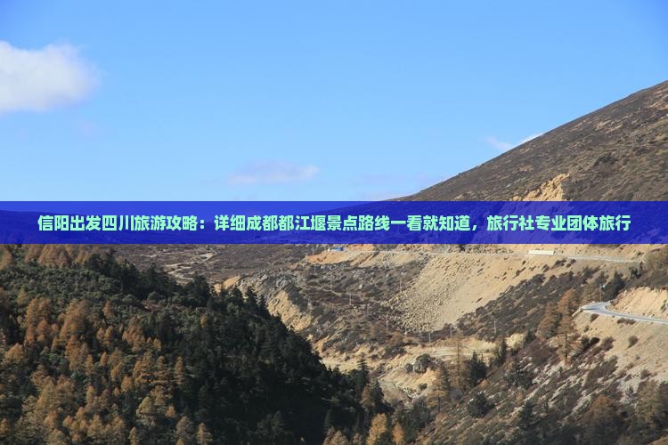 信阳出发四川旅游攻略：详细成都都江堰景点路线一看就知道，旅行社专业团体旅行