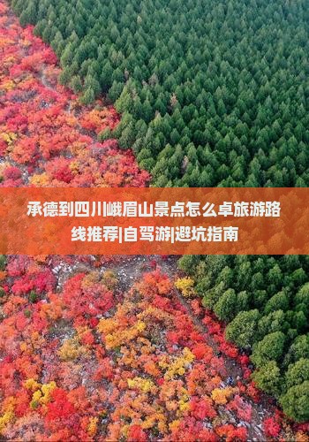 承德到四川峨眉山景点怎么卓旅游路线推荐|自驾游|避坑指南