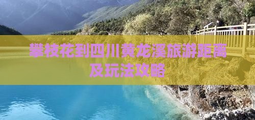攀枝花到四川黄龙溪旅游距离及玩法攻略