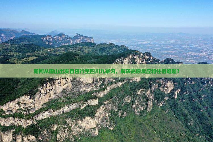 如何从唐山出发自由行至四川九寨沟，解决高原反应和住宿难题？