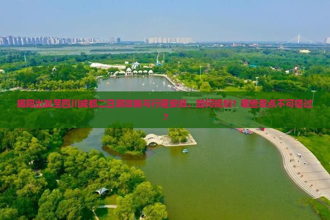 揭阳出发至四川成都二日游攻略与行程安排，如何规划？哪些景点不可错过？