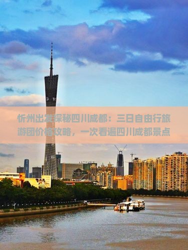 忻州出发探秘四川成都：三日自由行旅游团价格攻略，一次看遍四川成都景点，跟随旅行社路线感受第一国际旅游体验