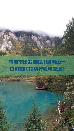 乌海市出发至四川峨眉山一日游如何规划行程与交通？