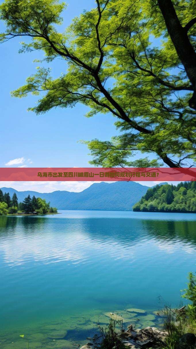 乌海市出发至四川峨眉山一日游如何规划行程与交通？