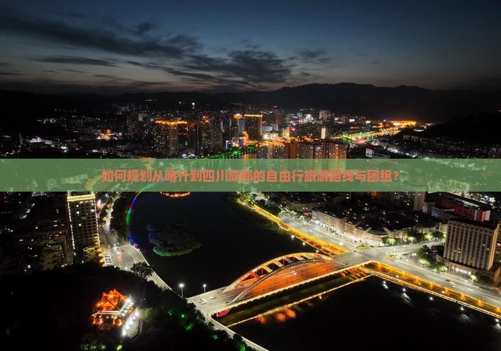 如何规划从喀什到四川成都的自由行旅游路线与团组？