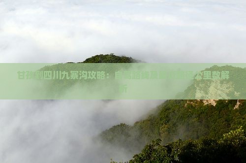 甘孜到四川九寨沟攻略：自驾路线及最近路径公里数解析