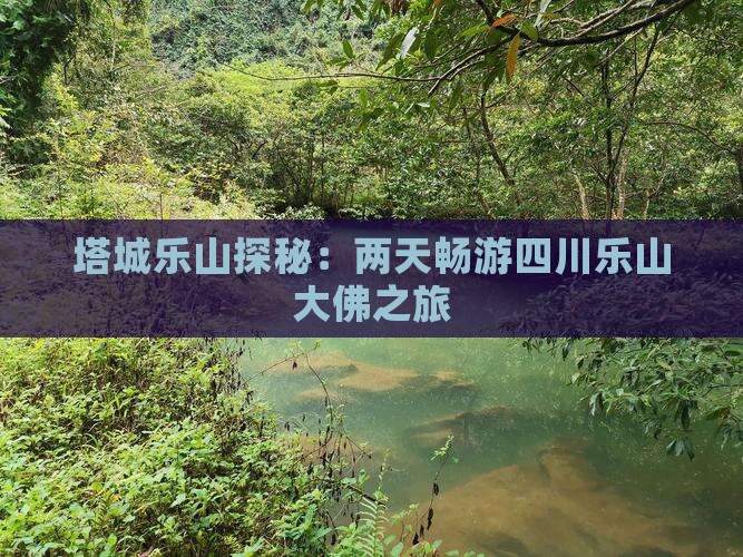 塔城乐山探秘：两天畅游四川乐山大佛之旅
