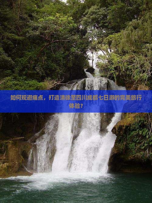 如何规避痛点，打造清徐至四川成都七日游的完美旅行体验？