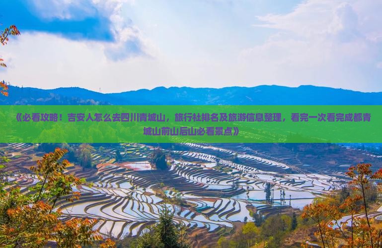 《必看攻略！吉安人怎么去四川青城山，旅行社排名及旅游信息整理，看完一次看完成都青城山前山后山必看景点》