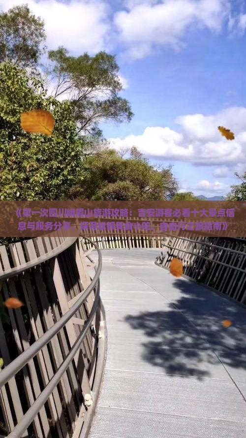 《第一次四川峨眉山旅游攻略：吉安游客必看十大景点信息与服务分享，探寻成都美食小吃，自由行之旅指南》