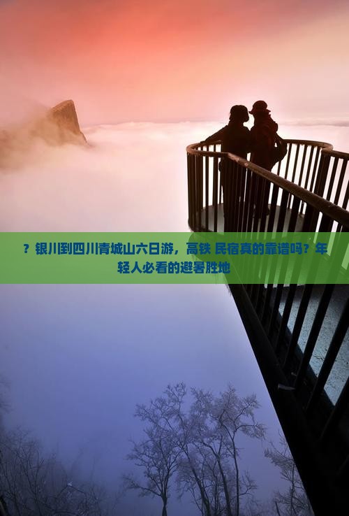 ？银川到四川青城山六日游，高铁+民宿真的靠谱吗？年轻人必看的避暑胜地