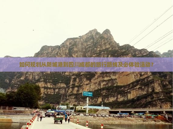如何规划从防城港到四川成都的旅行路线及必体验活动？