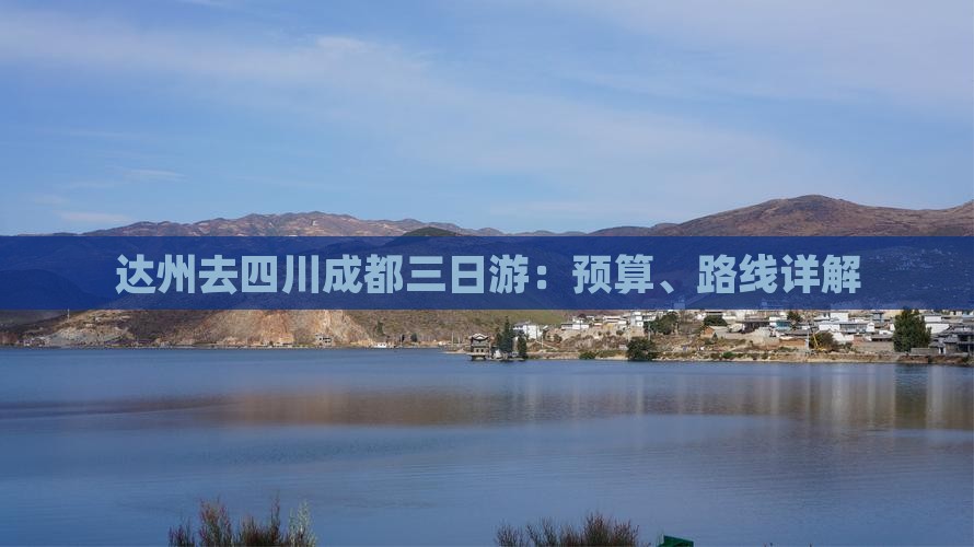 达州去四川成都三日游:预算、路线详解 达州去四川成都三日游:预算、路线详解