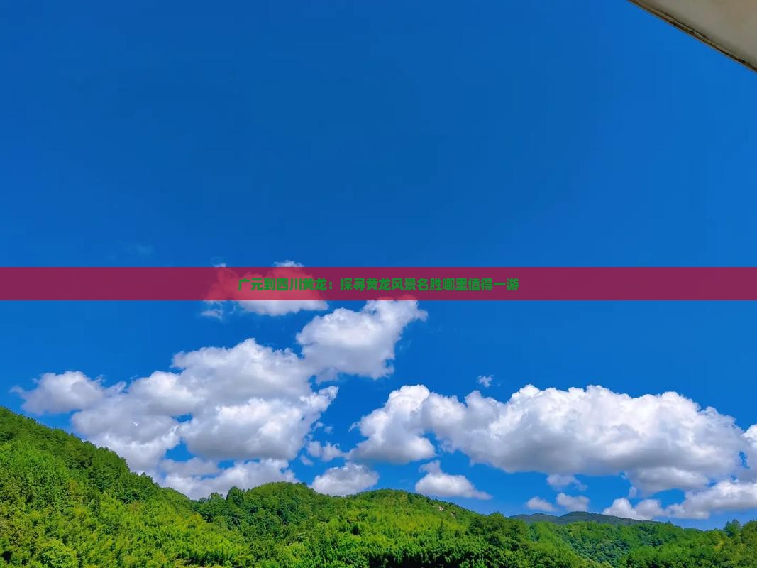 广元到四川黄龙：探寻黄龙风景名胜哪里值得一游