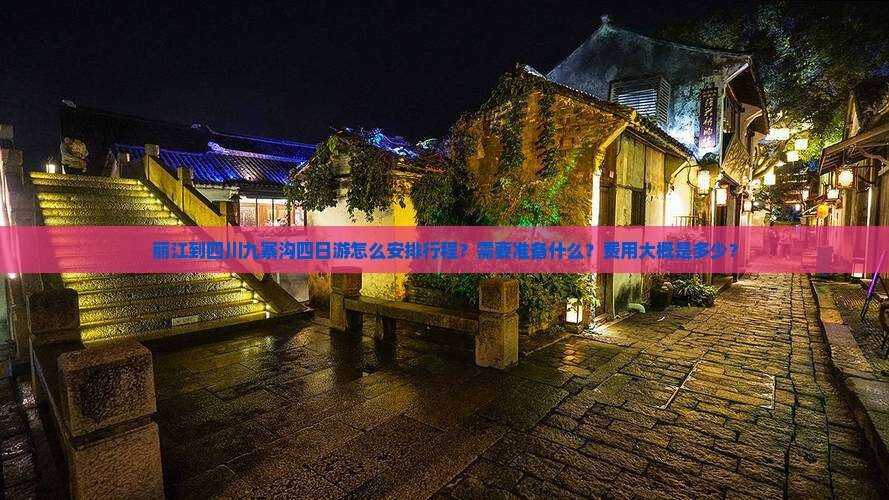 丽江到四川九寨沟四日游怎么安排行程？需要准备什么？费用大概是多少？