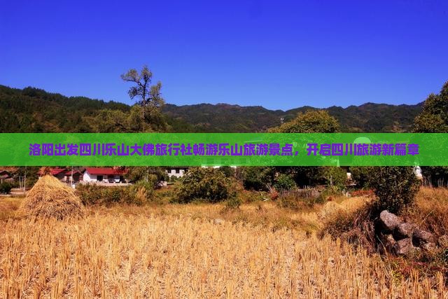 洛阳出发四川乐山大佛旅行社畅游乐山旅游景点，开启四川旅游新篇章