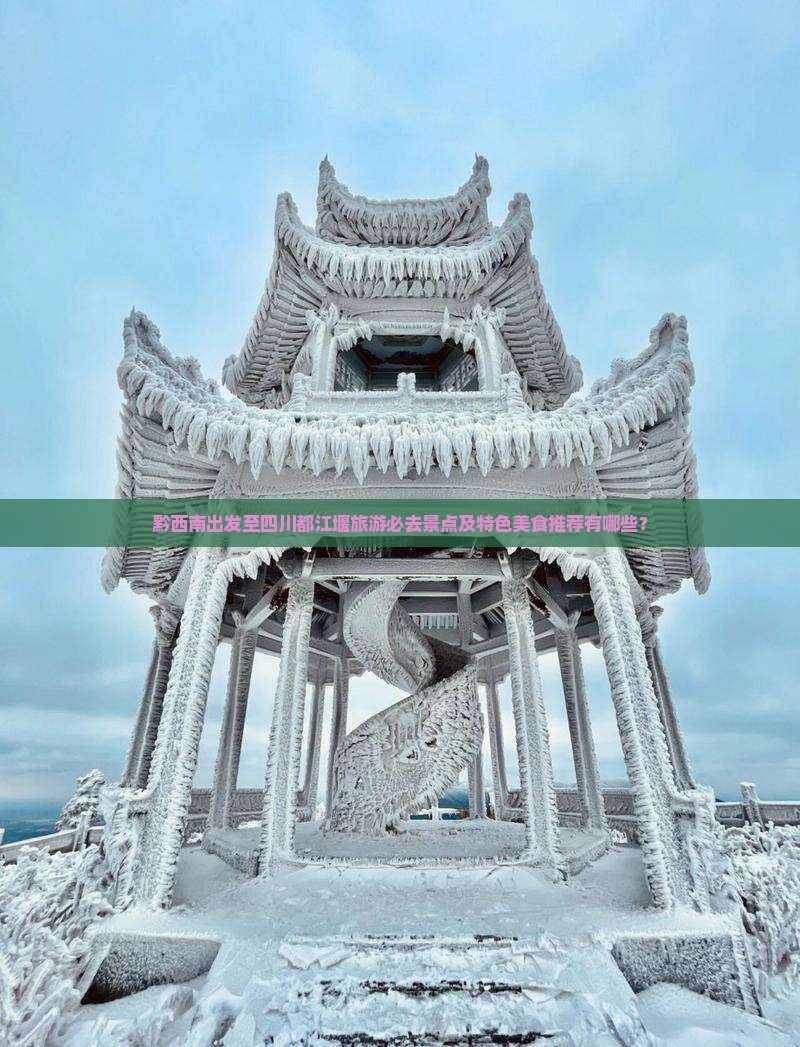 黔西南出发至四川都江堰旅游必去景点及特色美食推荐有哪些？