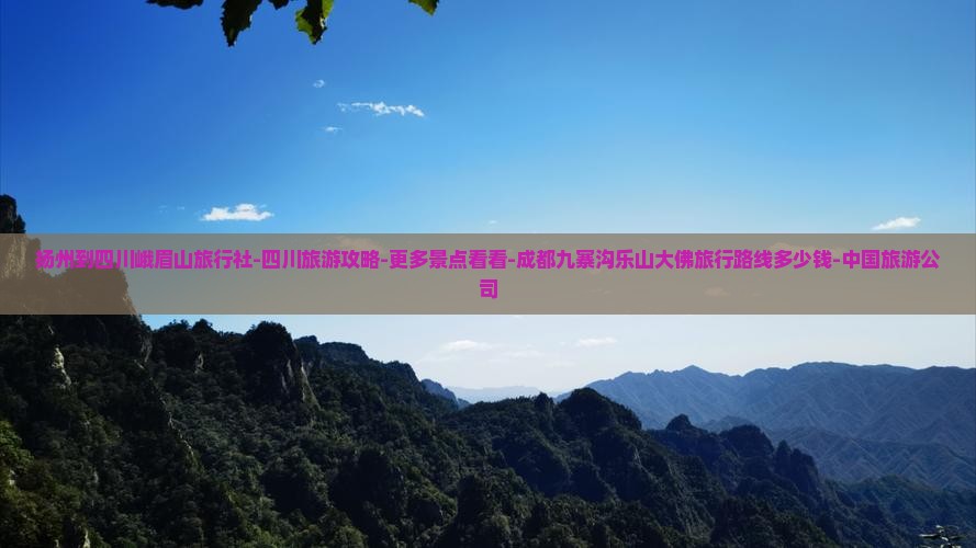 扬州到四川峨眉山旅行社-四川旅游攻略-更多景点看看-成都九寨沟乐山大佛旅行路线多少钱-中国旅游公司